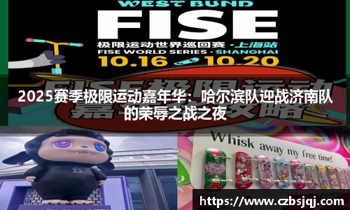 2025赛季极限运动嘉年华：哈尔滨队迎战济南队的荣辱之战之夜