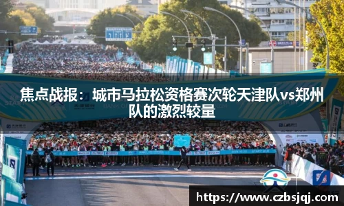 焦点战报：城市马拉松资格赛次轮天津队vs郑州队的激烈较量