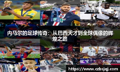 内马尔的足球传奇：从巴西天才到全球偶像的辉煌之路