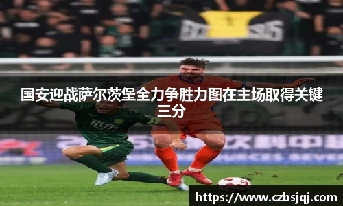 国安迎战萨尔茨堡全力争胜力图在主场取得关键三分